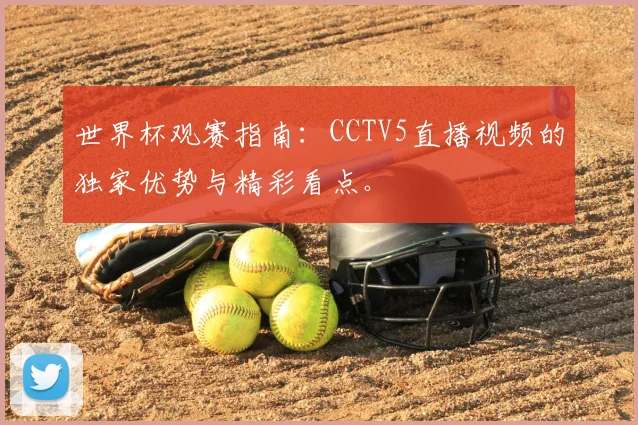 世界杯观赛指南:CCTV5直播视频的独家优势与精彩看点。