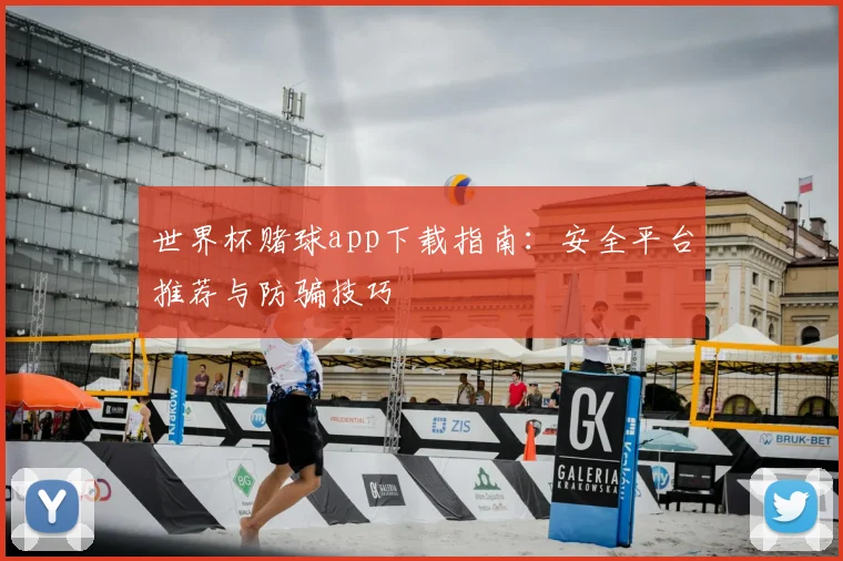 世界杯赌球app下载指南：安全平台推荐与防骗技巧