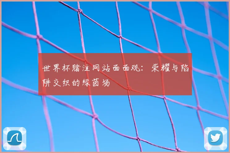 世界杯赌注网站面面观：荣耀与陷阱交织的绿茵场