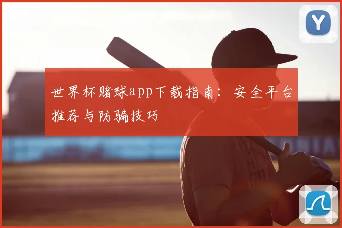 世界杯赌球app下载指南：安全平台推荐与防骗技巧