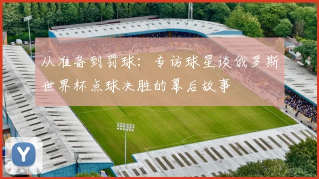 从准备到罚球：专访球星谈俄罗斯世界杯点球决胜的幕后故事