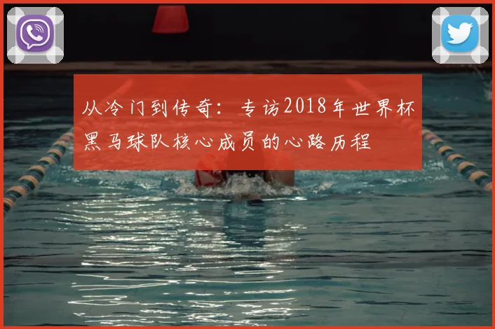 从冷门到传奇：专访2018年世界杯黑马球队核心成员的心路历程