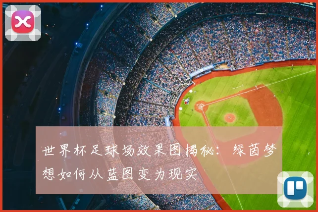 世界杯足球场效果图揭秘：绿茵梦想如何从蓝图变为现实