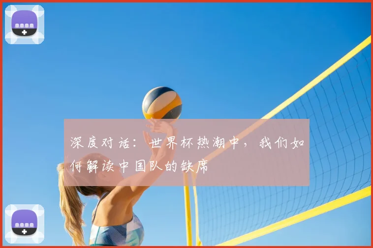 深度对话：世界杯热潮中，我们如何解读中国队的缺席