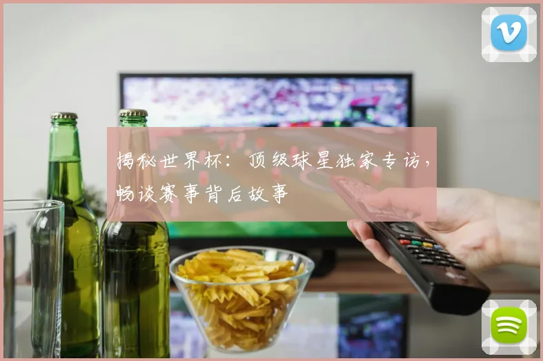 揭秘世界杯：顶级球星独家专访，畅谈赛事背后故事