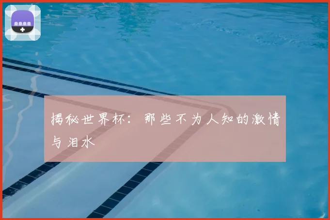 揭秘世界杯：那些不为人知的激情与泪水