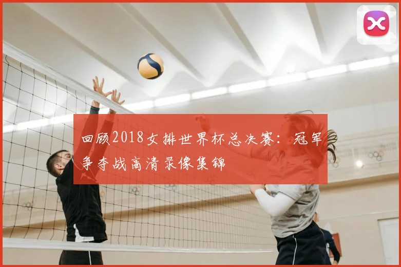回顾2018女排世界杯总决赛:冠军争夺战高清录像集锦