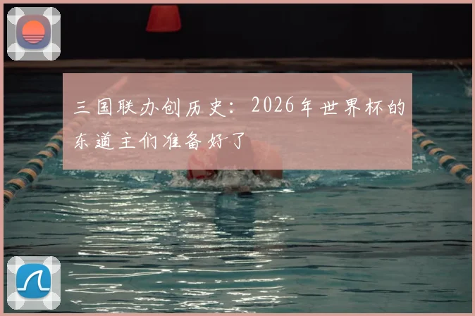 三国联办创历史：2026年世界杯的东道主们准备好了