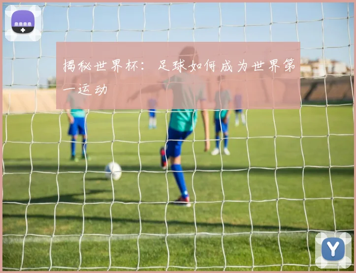 揭秘世界杯：足球如何成为世界第一运动