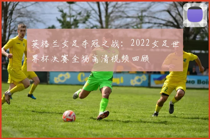 英格兰女足夺冠之战：2022女足世界杯决赛全场高清视频回顾