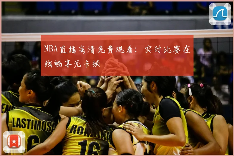 NBA直播高清免费观看：实时比赛在线畅享无卡顿