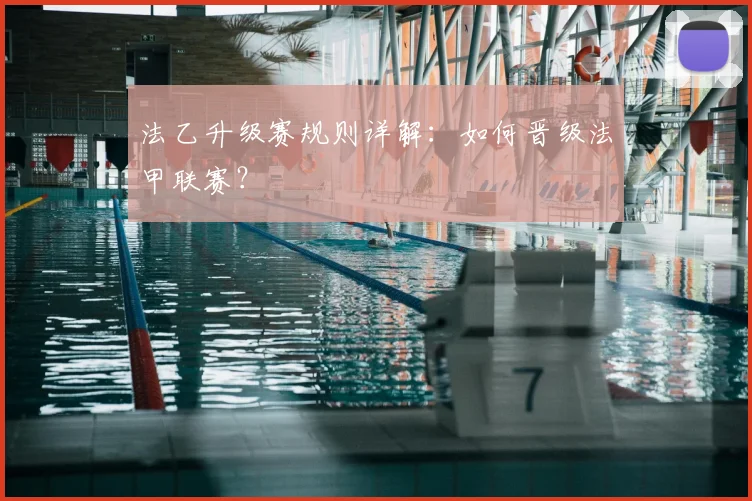 法乙升级赛规则详解:如何晋级法甲联赛?