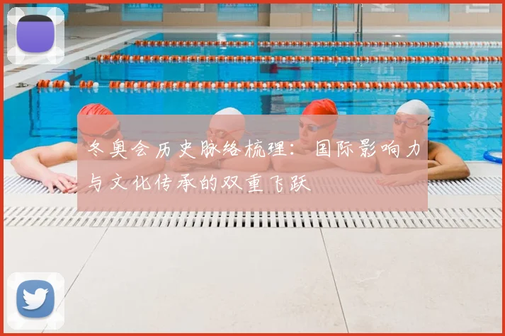 冬奥会历史脉络梳理：国际影响力与文化传承的双重飞跃