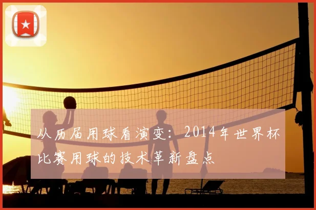 从历届用球看演变：2014年世界杯比赛用球的技术革新盘点