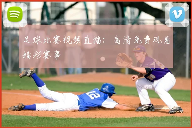足球比赛视频直播：高清免费观看精彩赛事