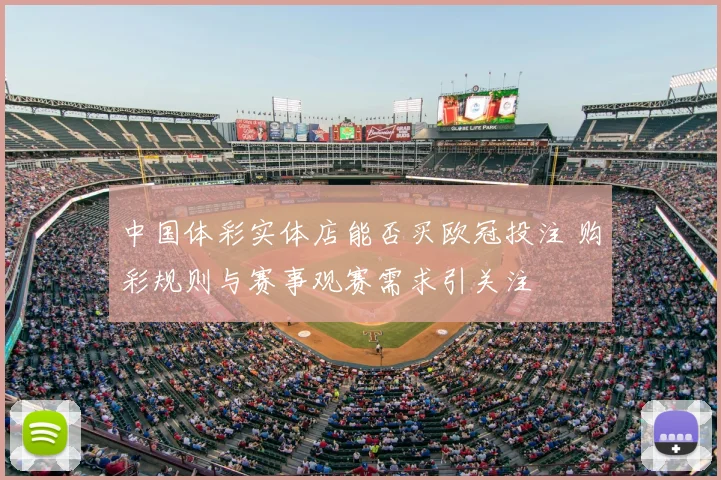 中国体彩实体店能否买欧冠投注 购彩规则与赛事观赛需求引关注