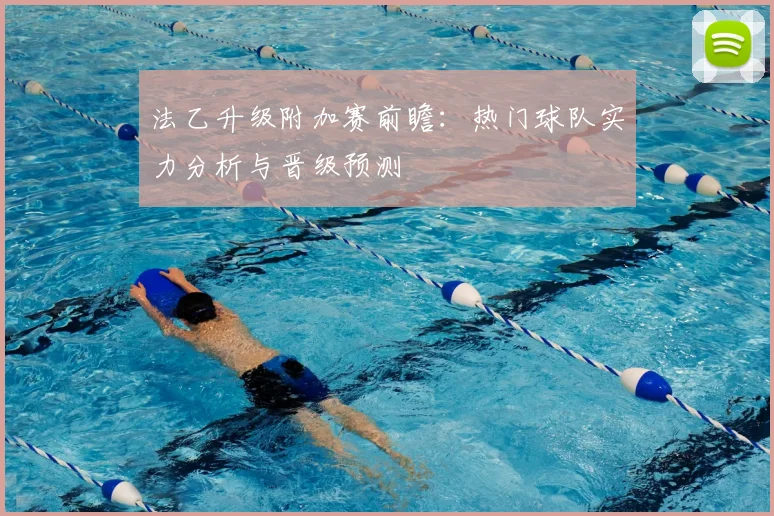 法乙升级附加赛前瞻：热门球队实力分析与晋级预测