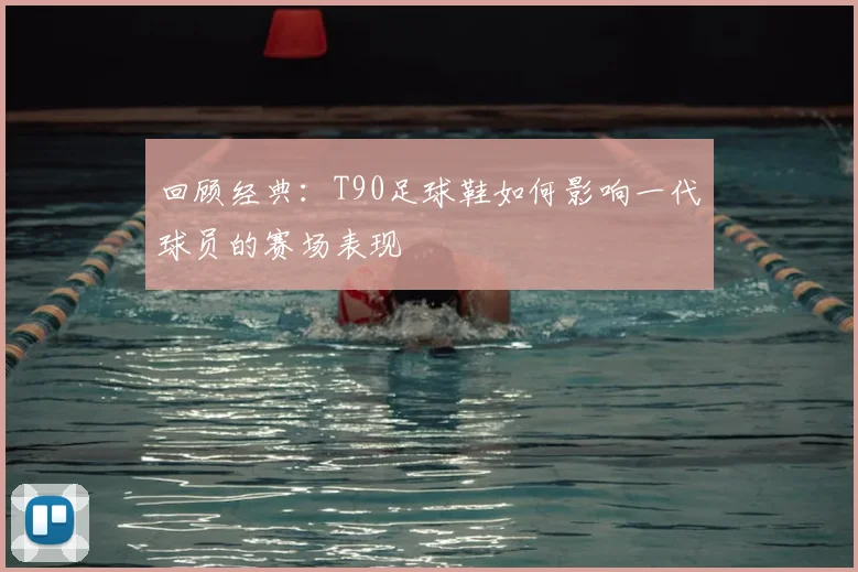 回顾经典：T90足球鞋如何影响一代球员的赛场表现