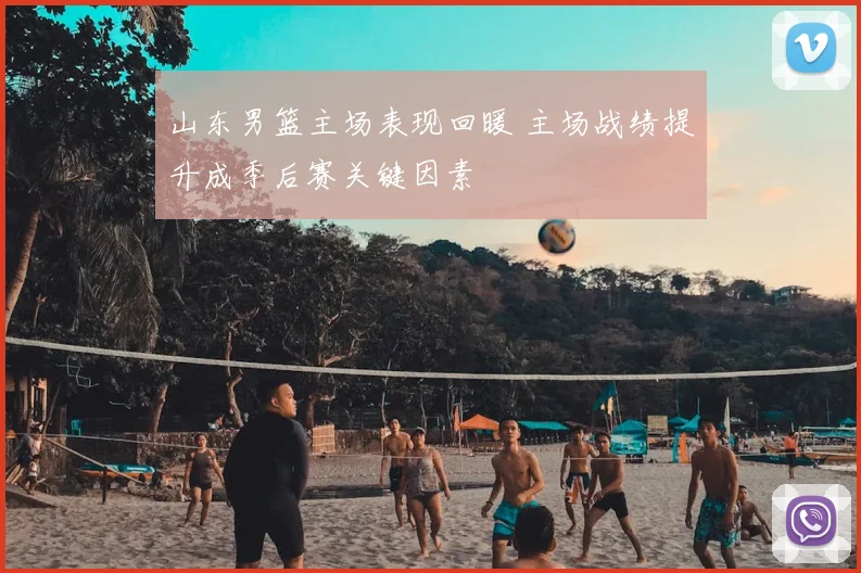 山东男篮主场表现回暖 主场战绩提升成季后赛关键因素