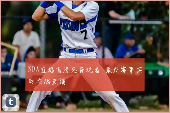 NBA直播高清免费观看_最新赛事实时在线直播