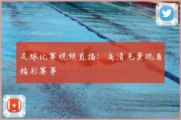 足球比赛视频直播：高清免费观看精彩赛事