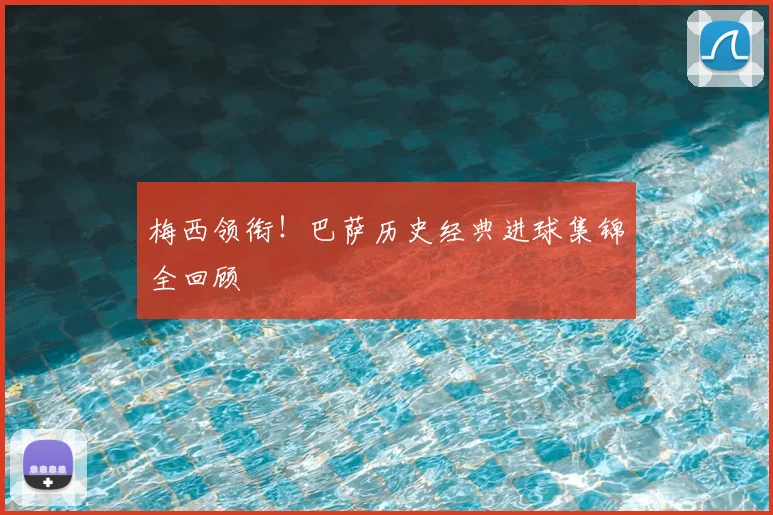 梅西领衔！巴萨历史经典进球集锦全回顾