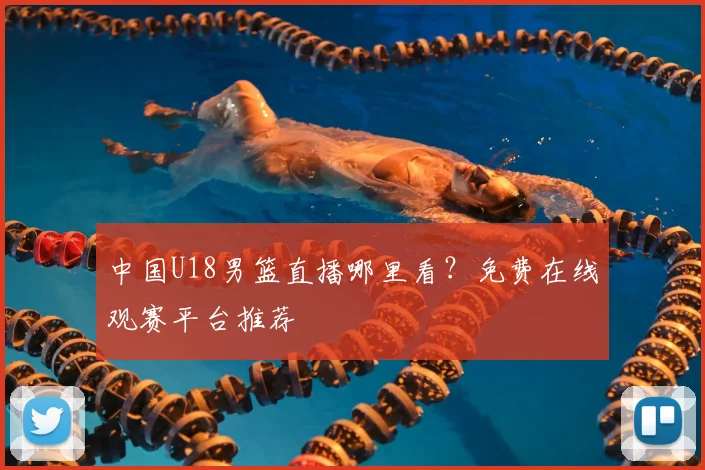中国U18男篮直播哪里看？免费在线观赛平台推荐