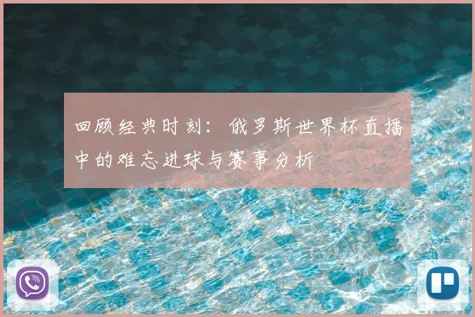 回顾经典时刻：俄罗斯世界杯直播中的难忘进球与赛事分析