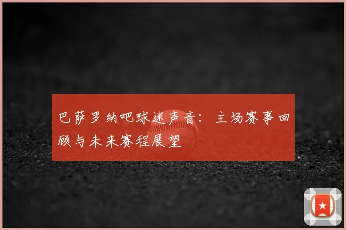 巴萨罗纳吧球迷声音：主场赛事回顾与未来赛程展望