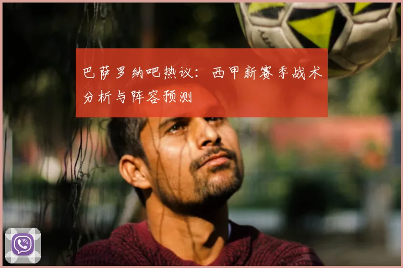 巴萨罗纳吧热议：西甲新赛季战术分析与阵容预测