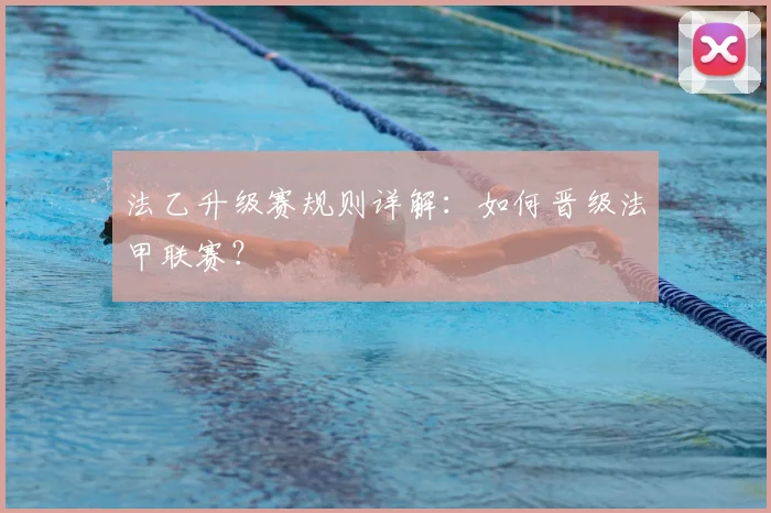 法乙升级赛规则详解：如何晋级法甲联赛？
